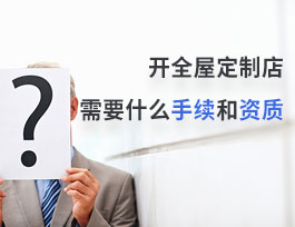  開全屋定制店需要什么手續(xù)和資質？