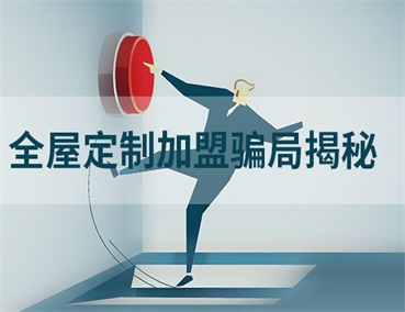  全屋定制加盟幾大騙局揭秘，加盟商請一定要避開