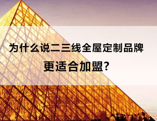 為什么說二三線全屋定制品牌更適合加盟？